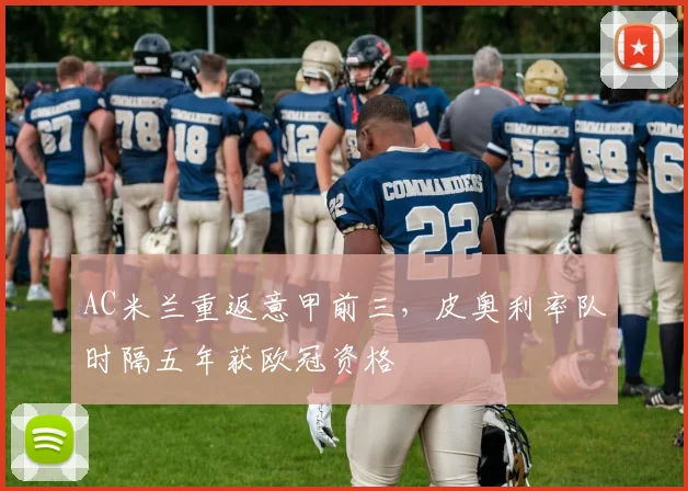 AC米兰重返意甲前三,皮奥利率队时隔五年获欧冠资格